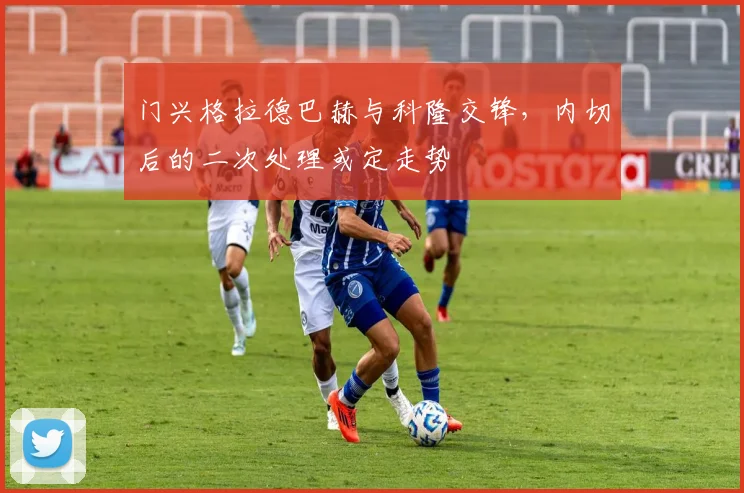 门兴格拉德巴赫与科隆交锋，内切后的二次处理或定走势