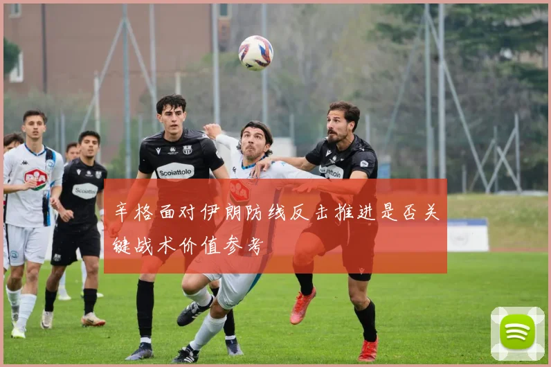 辛格面对伊朗防线反击推进是否关键战术价值参考