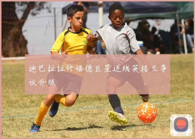 迪巴拉拉什福德巨星连线英格兰争议升级
