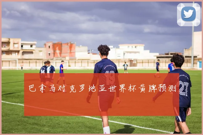 巴拿马对克罗地亚世界杯黄牌预测