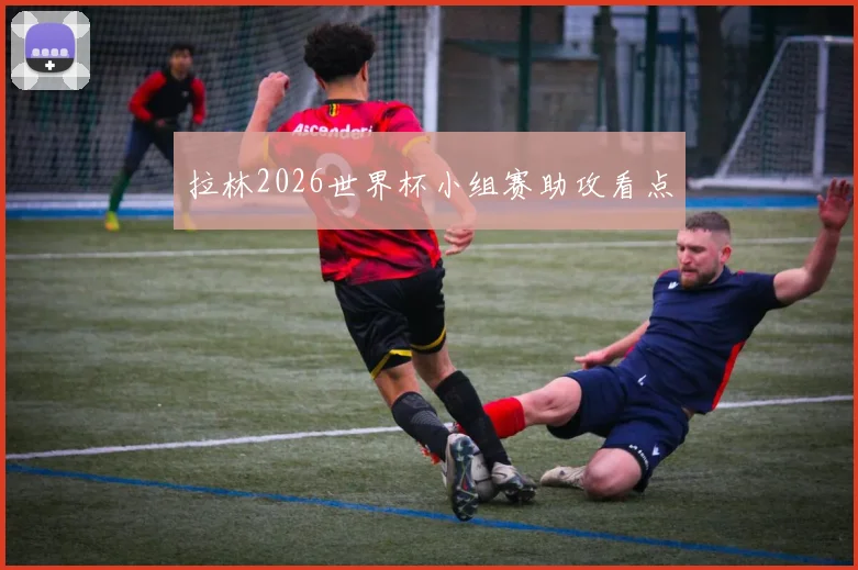 拉林2026世界杯小组赛助攻看点
