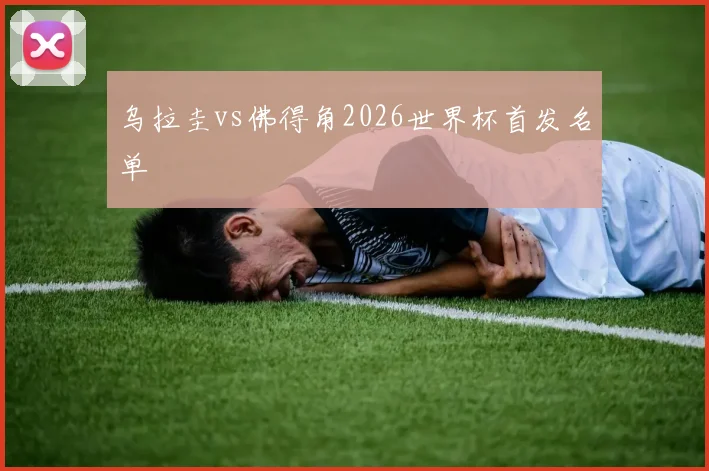 乌拉圭vs佛得角2026世界杯首发名单