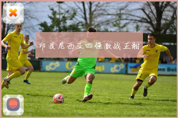 印度尼西亚四强激战正酣
