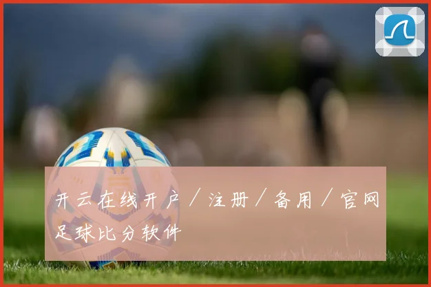 开云在线开户／注册／备用／官网足球比分软件