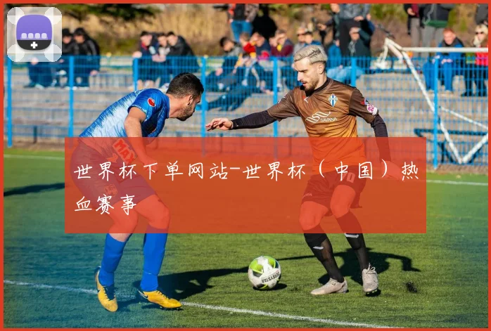 世界杯下单网站-世界杯（中国）热血赛事