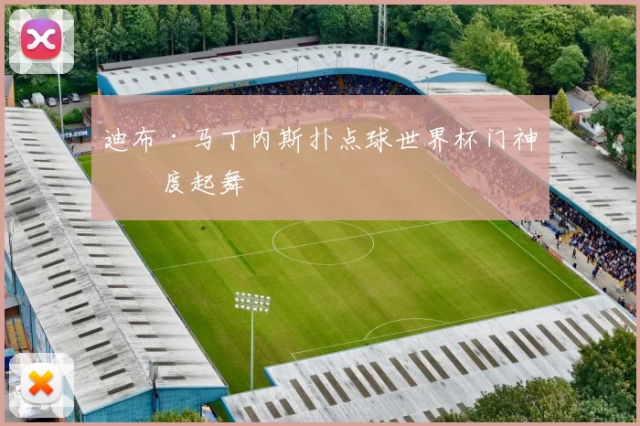 迪布·马丁内斯扑点球世界杯门神再度起舞
