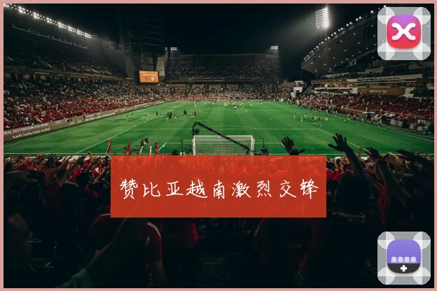 赞比亚越南激烈交锋