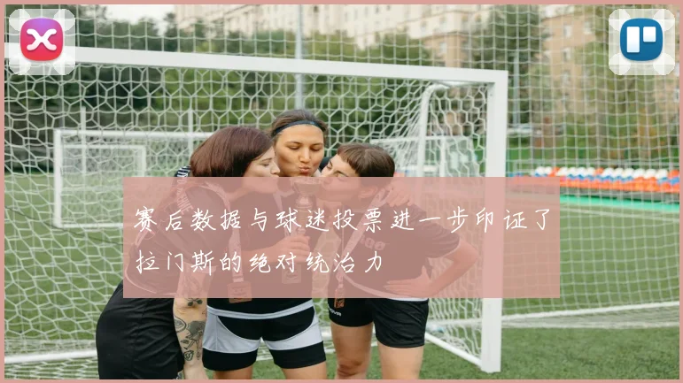 赛后数据与球迷投票进一步印证了拉门斯的绝对统治力