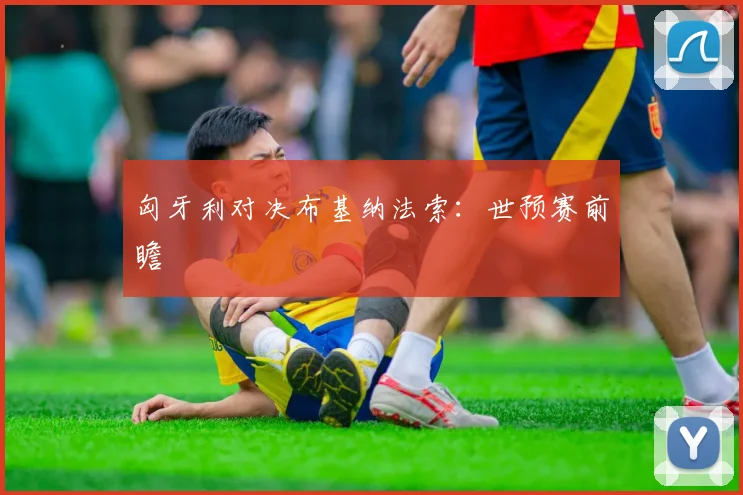匈牙利对决布基纳法索：世预赛前瞻