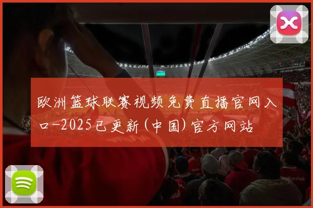 欧洲篮球联赛视频免费直播官网入口-2025已更新(中国)官方网站