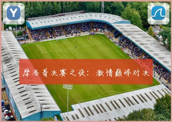 摩洛哥决赛之夜：激情巅峰对决