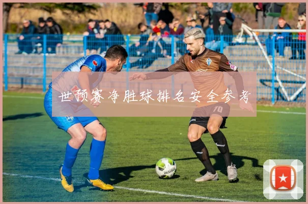 世预赛净胜球排名安全参考