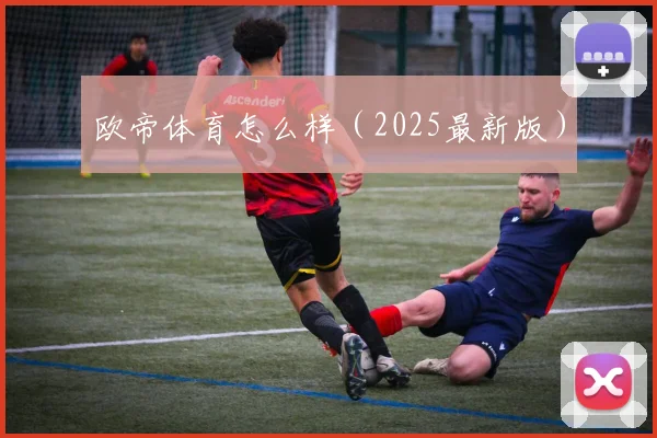 欧帝体育怎么样（2025最新版）