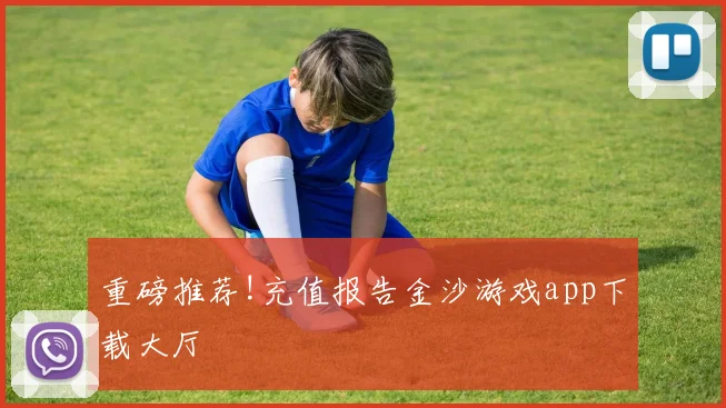 重磅推荐!充值报告金沙游戏app下载大厅