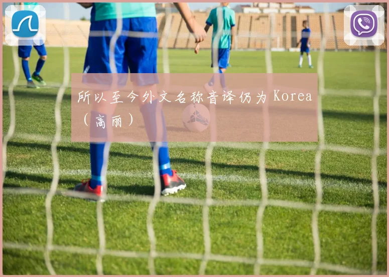 所以至今外文名称音译仍为 Korea（高丽）