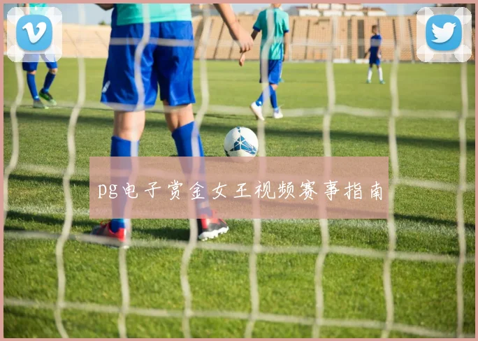 pg电子赏金女王视频赛事指南