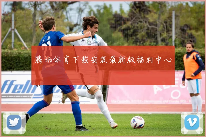 腾讯体育下载安装最新版福利中心