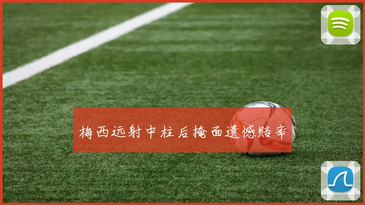 梅西远射中柱后掩面遗憾赔率