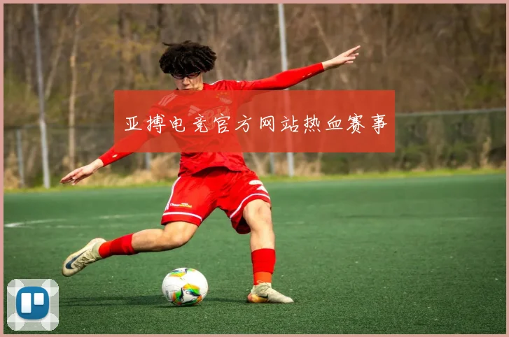 亚搏电竞官方网站热血赛事