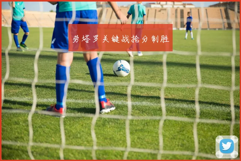劳塔罗关键战抢分制胜