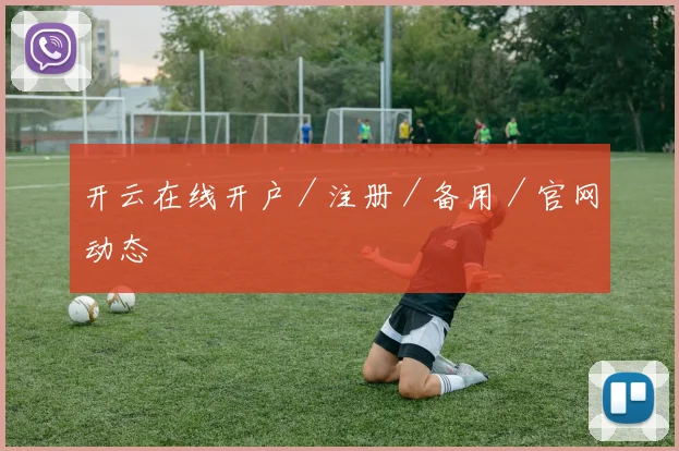 开云在线开户／注册／备用／官网动态