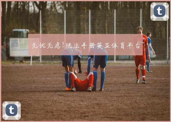 无忧无虑!玩法手册英亚体育平台