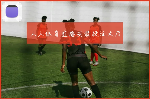 人人体育直播安装投注大厅