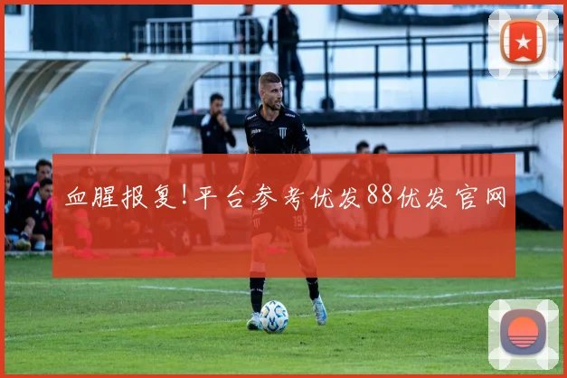 血腥报复!平台参考优发88优发官网