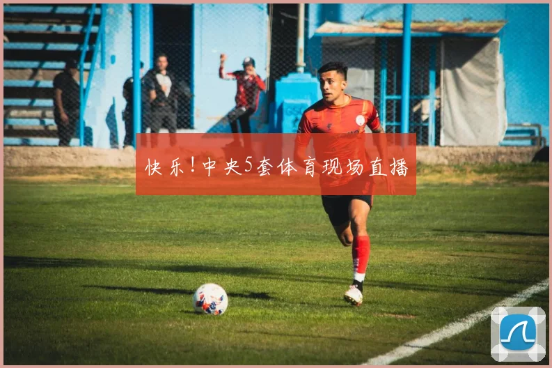快乐!中央5套体育现场直播