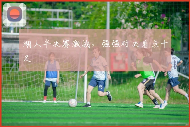 湖人半决赛激战，强强对决看点十足