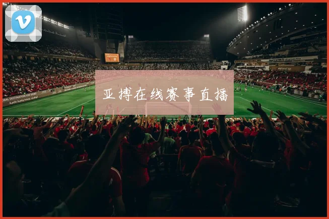 亚搏在线赛事直播