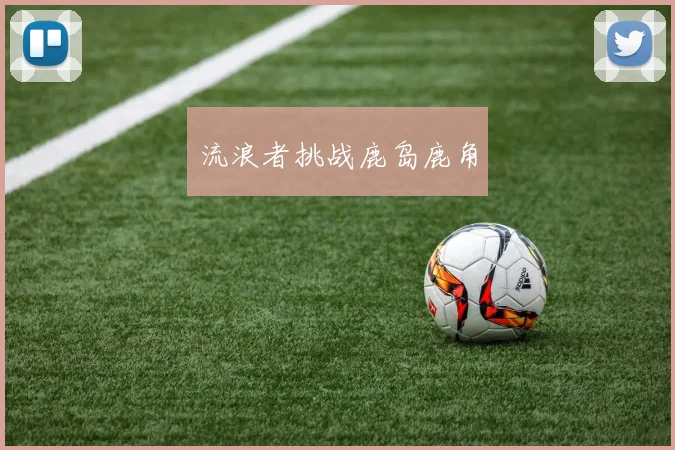 流浪者挑战鹿岛鹿角