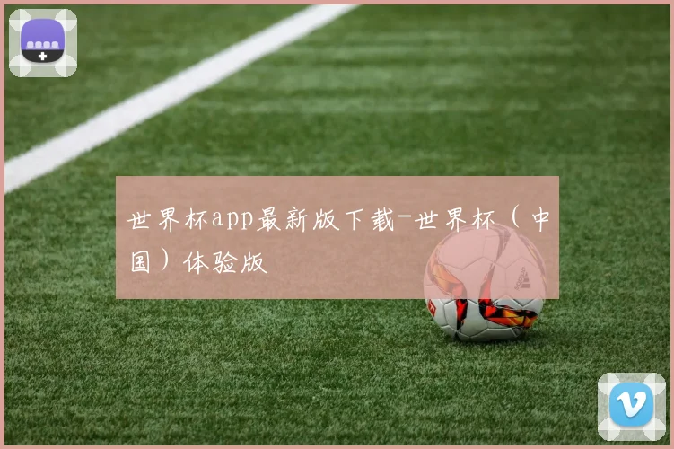 世界杯app最新版下载-世界杯（中国）体验版