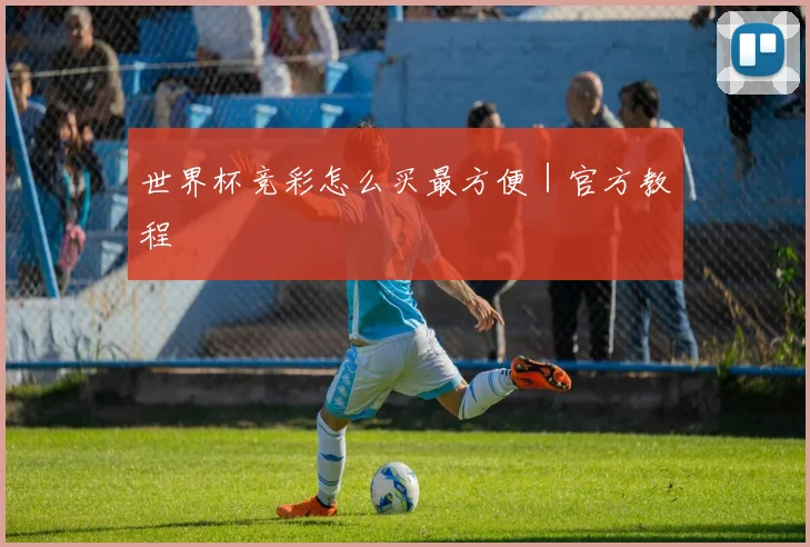 世界杯竞彩怎么买最方便｜官方教程