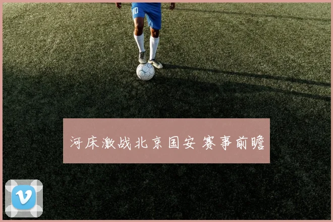 河床激战北京国安 赛事前瞻