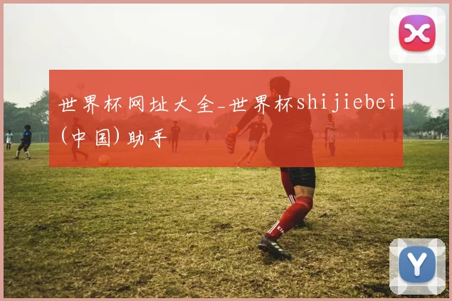 世界杯网址大全_世界杯shijiebei(中国)助手