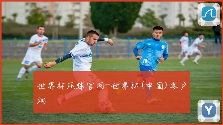 世界杯压球官网-世界杯(中国)客户端
