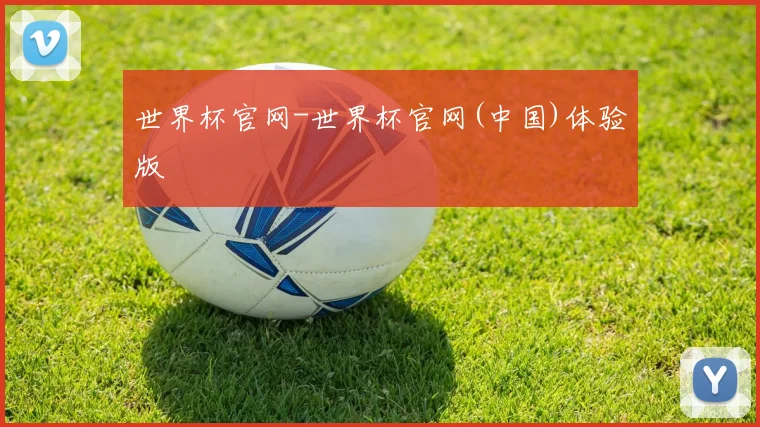 世界杯官网-世界杯官网(中国)体验版