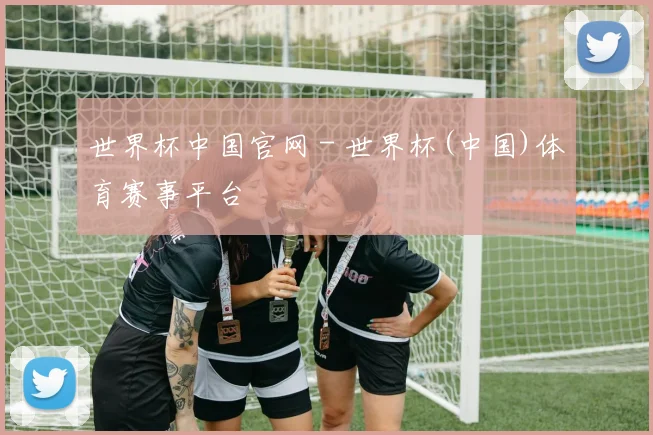 世界杯中国官网 - 世界杯(中国)体育赛事平台