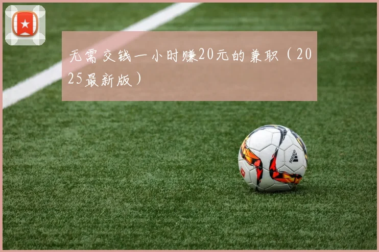 无需交钱一小时赚20元的兼职（2025最新版）