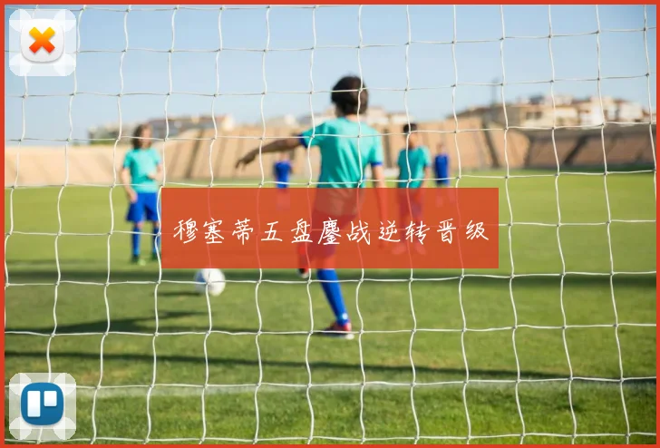 穆塞蒂五盘鏖战逆转晋级
