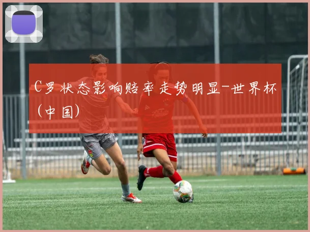 C罗状态影响赔率走势明显-世界杯(中国)