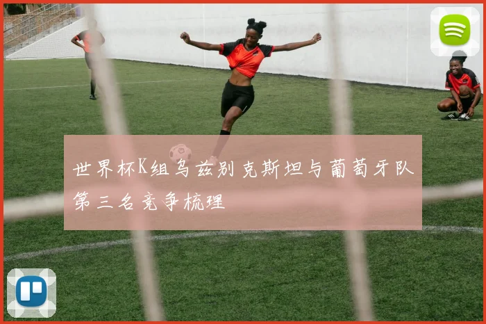 世界杯K组乌兹别克斯坦与葡萄牙队第三名竞争梳理