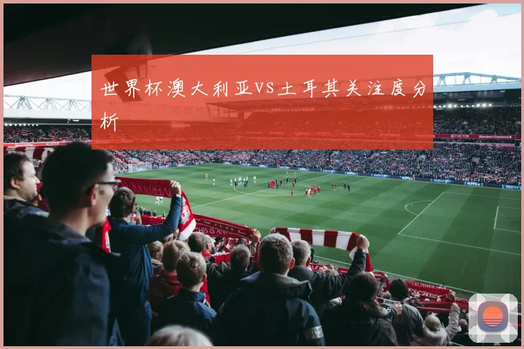世界杯澳大利亚vs土耳其关注度分析