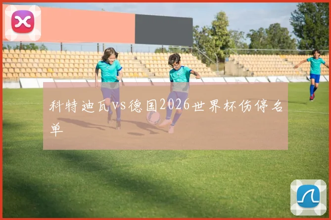 科特迪瓦vs德国2026世界杯伤停名单