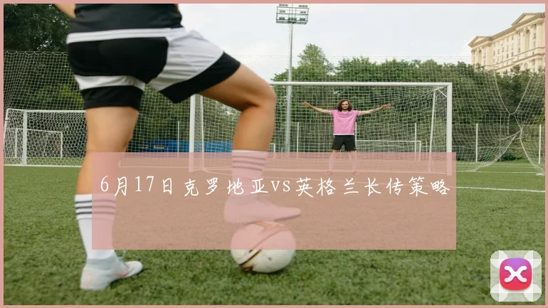 6月17日克罗地亚vs英格兰长传策略