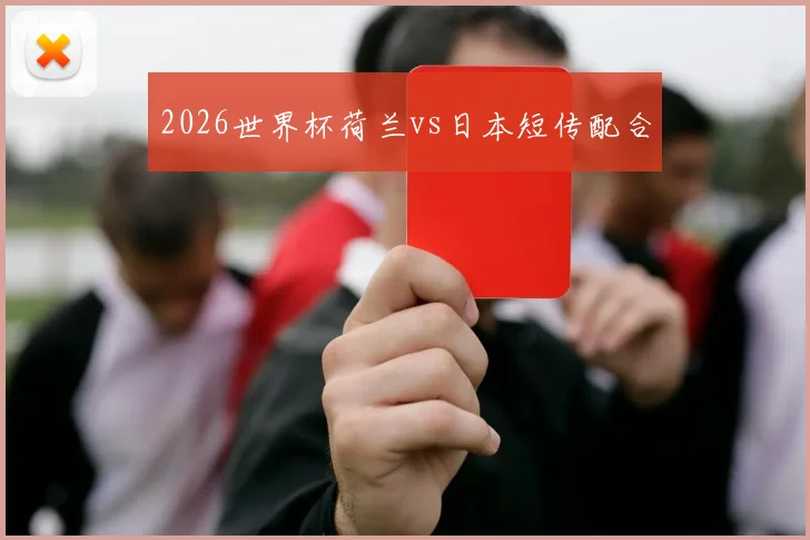 2026世界杯荷兰vs日本短传配合