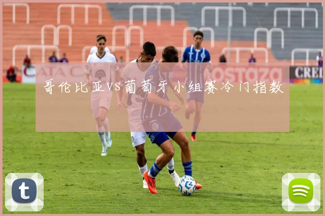 哥伦比亚vs葡萄牙小组赛冷门指数