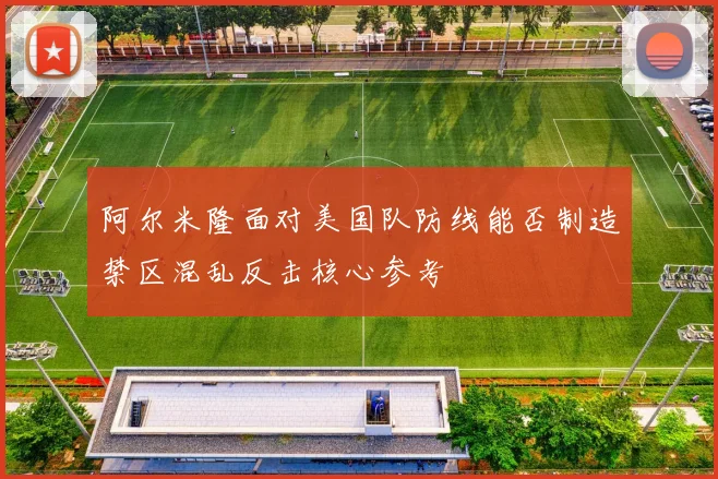 阿尔米隆面对美国队防线能否制造禁区混乱反击核心参考
