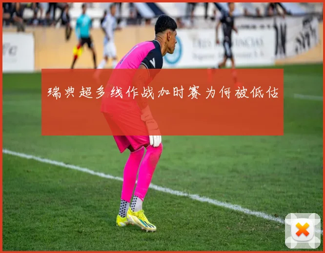 瑞典超多线作战加时赛为何被低估